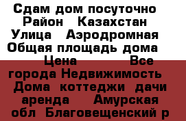 Сдам дом посуточно › Район ­ Казахстан › Улица ­ Аэродромная › Общая площадь дома ­ 60 › Цена ­ 4 000 - Все города Недвижимость » Дома, коттеджи, дачи аренда   . Амурская обл.,Благовещенский р-н